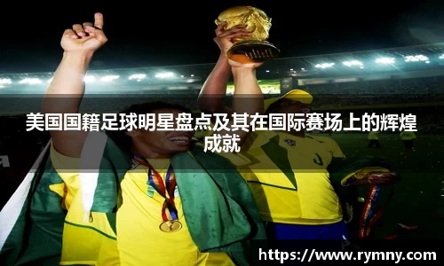 美国国籍足球明星盘点及其在国际赛场上的辉煌成就