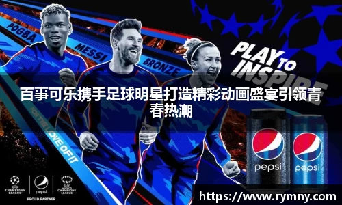 百事可乐携手足球明星打造精彩动画盛宴引领青春热潮