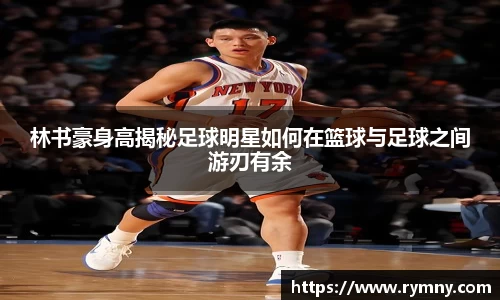 林书豪身高揭秘足球明星如何在篮球与足球之间游刃有余
