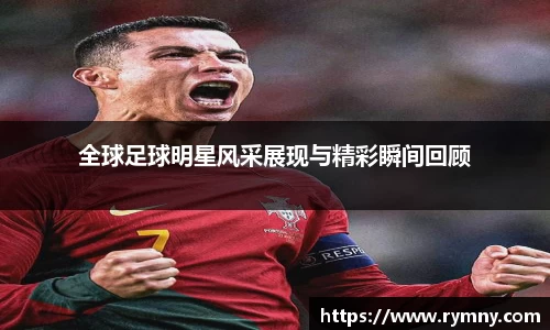 全球足球明星风采展现与精彩瞬间回顾