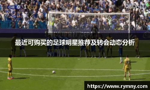 最近可购买的足球明星推荐及转会动态分析
